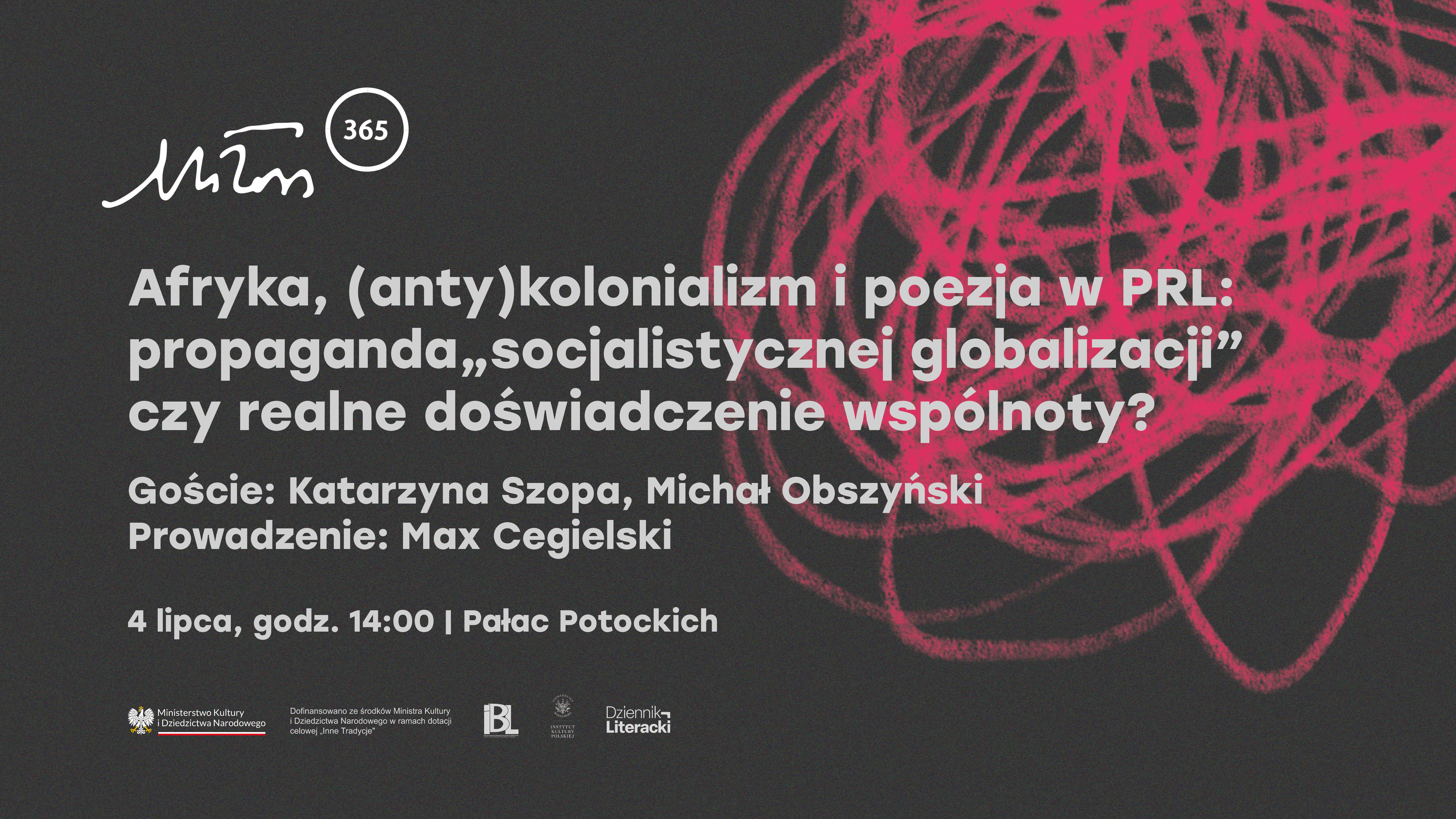 Afryka, (anty)kolonializm i poezja w PRL: propaganda „socjalistycznej globalizacji” czy realne doświadczenie wspólnoty? Goście: Katarzyna Szopa, Michał Obszyński. Prowadzenie: Max Cegielski. 4 lipca, godz. 14:00 | Pałac Potockich. Ministerstwo Kultury i Dziedzictwa Narodowego. Dofinansowano ze środków Ministra Kultury i Dziedzictwa Narodowego w ramach dotacji celowej „Inne Tradycje”. IBL, Instytut Książki, Dziennik Literacki